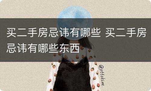 买二手房忌讳有哪些 买二手房忌讳有哪些东西