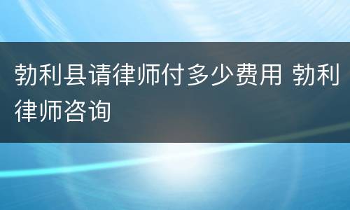 勃利县请律师付多少费用 勃利律师咨询
