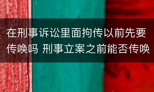 在刑事诉讼里面拘传以前先要传唤吗 刑事立案之前能否传唤