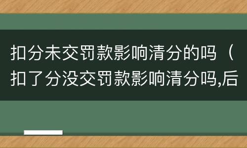 扣分未交罚款影响清分的吗（扣了分没交罚款影响清分吗,后来交了可以清分吗?）