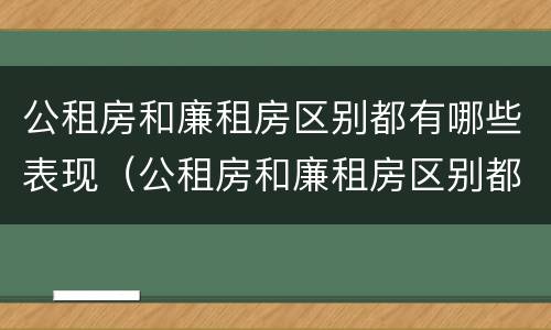公租房和廉租房区别都有哪些表现（公租房和廉租房区别都有哪些表现和特点）