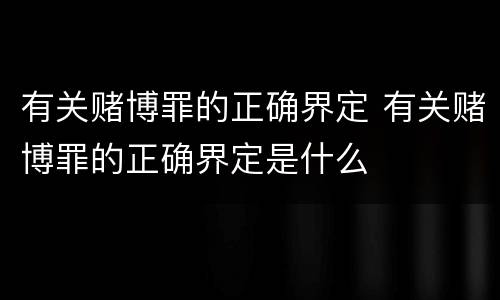 有关赌博罪的正确界定 有关赌博罪的正确界定是什么