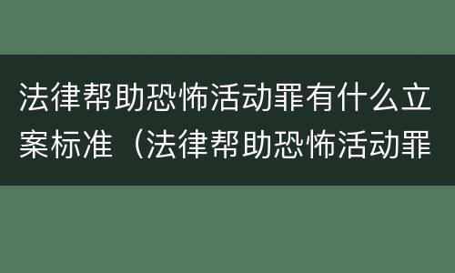 法律帮助恐怖活动罪有什么立案标准（法律帮助恐怖活动罪有什么立案标准吗）