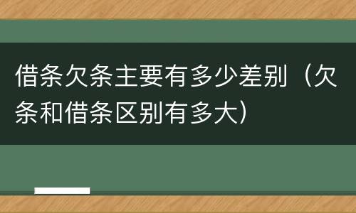 借条欠条主要有多少差别（欠条和借条区别有多大）
