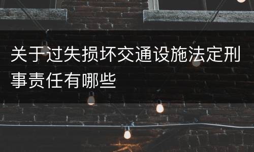 关于过失损坏交通设施法定刑事责任有哪些