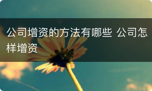 公司增资的方法有哪些 公司怎样增资