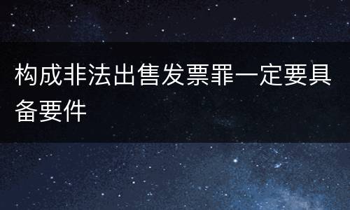 构成非法出售发票罪一定要具备要件