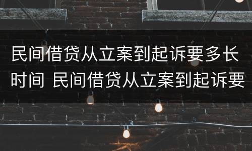 民间借贷从立案到起诉要多长时间 民间借贷从立案到起诉要多长时间才能立案