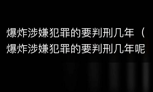 爆炸涉嫌犯罪的要判刑几年（爆炸涉嫌犯罪的要判刑几年呢）