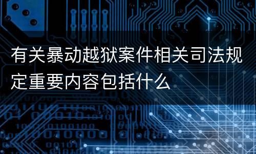 有关暴动越狱案件相关司法规定重要内容包括什么