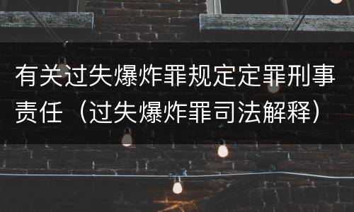 有关过失爆炸罪规定定罪刑事责任（过失爆炸罪司法解释）