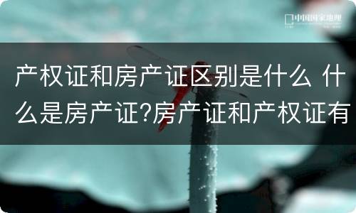 产权证和房产证区别是什么 什么是房产证?房产证和产权证有什么区别?