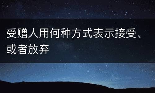受赠人用何种方式表示接受、或者放弃