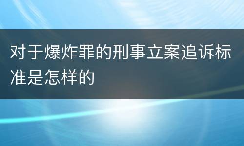 对于爆炸罪的刑事立案追诉标准是怎样的