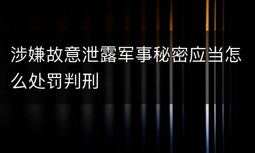 涉嫌故意泄露军事秘密应当怎么处罚判刑