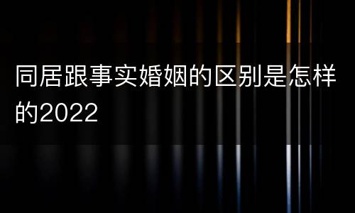 同居跟事实婚姻的区别是怎样的2022