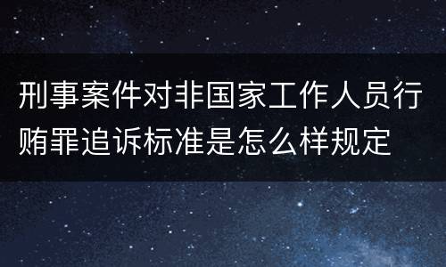 刑事案件对非国家工作人员行贿罪追诉标准是怎么样规定