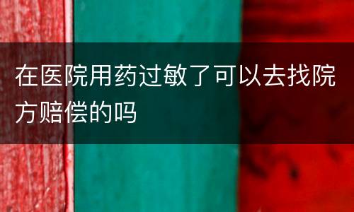 在医院用药过敏了可以去找院方赔偿的吗