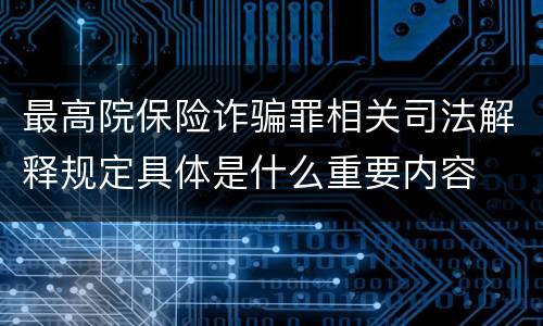 最高院保险诈骗罪相关司法解释规定具体是什么重要内容