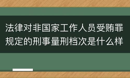 法律对非国家工作人员受贿罪规定的刑事量刑档次是什么样的