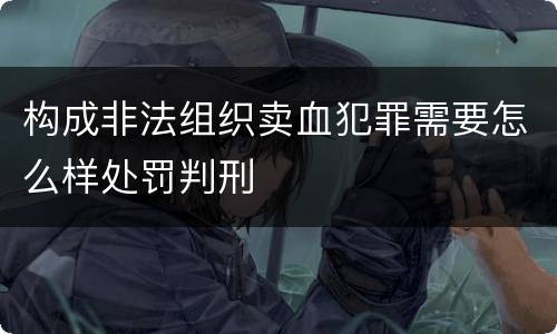 构成非法组织卖血犯罪需要怎么样处罚判刑