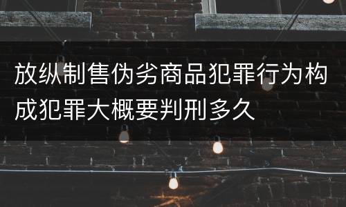 放纵制售伪劣商品犯罪行为构成犯罪大概要判刑多久
