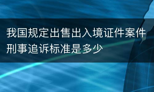 我国规定出售出入境证件案件刑事追诉标准是多少