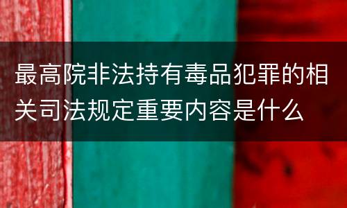 最高院非法持有毒品犯罪的相关司法规定重要内容是什么
