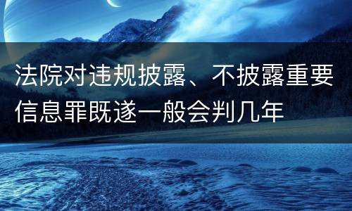 法院对违规披露、不披露重要信息罪既遂一般会判几年