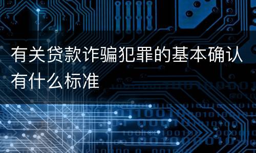 有关贷款诈骗犯罪的基本确认有什么标准