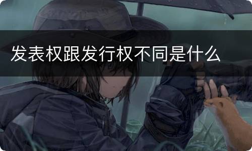 发表权跟发行权不同是什么