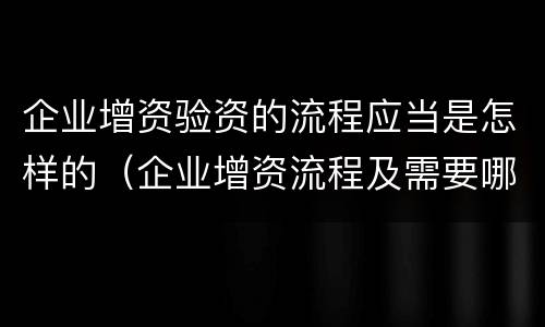 企业增资验资的流程应当是怎样的（企业增资流程及需要哪些材料?）