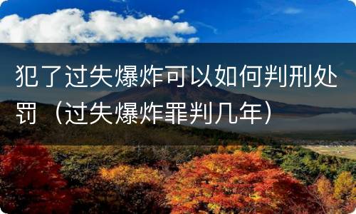 犯了过失爆炸可以如何判刑处罚（过失爆炸罪判几年）