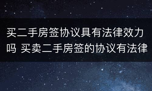 买二手房签协议具有法律效力吗 买卖二手房签的协议有法律效力