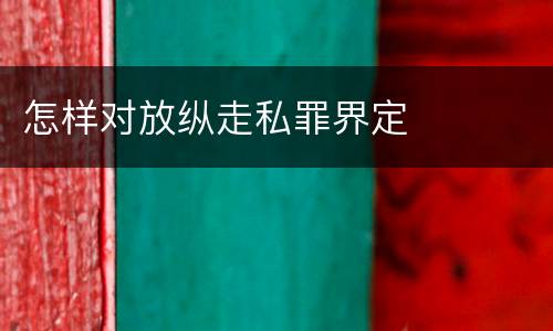 怎样对放纵走私罪界定