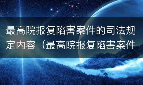 最高院报复陷害案件的司法规定内容（最高院报复陷害案件的司法规定内容是什么）