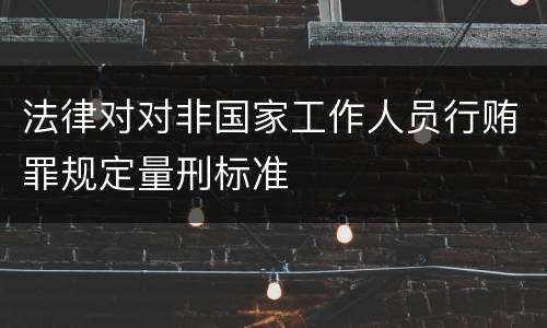 法律对对非国家工作人员行贿罪规定量刑标准