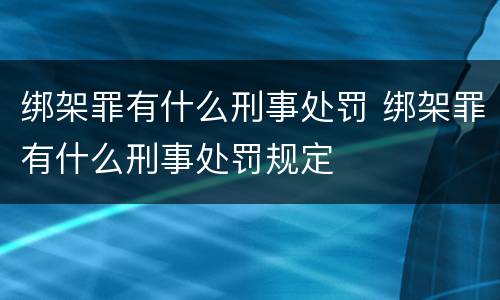 绑架罪有什么刑事处罚 绑架罪有什么刑事处罚规定