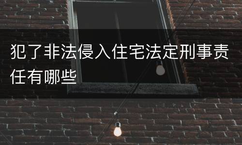 犯了非法侵入住宅法定刑事责任有哪些