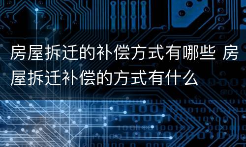 房屋拆迁的补偿方式有哪些 房屋拆迁补偿的方式有什么