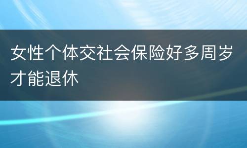 女性个体交社会保险好多周岁才能退休