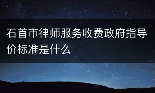 石首市律师服务收费政府指导价标准是什么