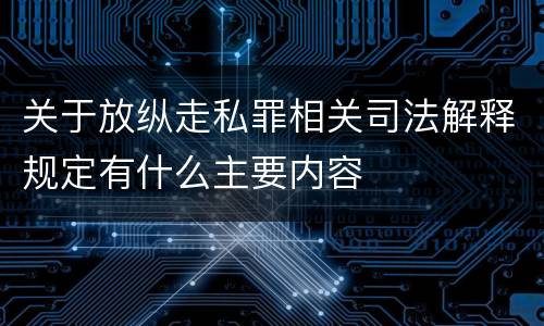 关于放纵走私罪相关司法解释规定有什么主要内容