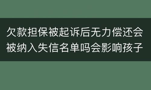 欠款担保被起诉后无力偿还会被纳入失信名单吗会影响孩子上学和就业吗