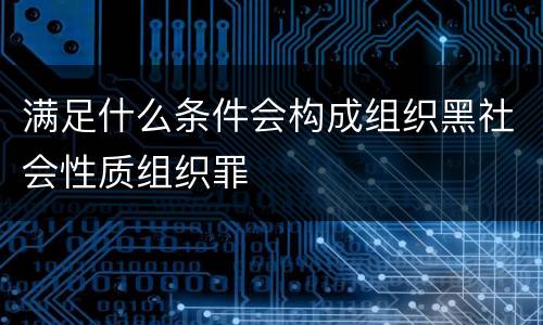 满足什么条件会构成组织黑社会性质组织罪