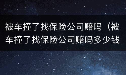 被车撞了找保险公司赔吗（被车撞了找保险公司赔吗多少钱）