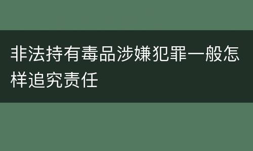 非法持有毒品涉嫌犯罪一般怎样追究责任