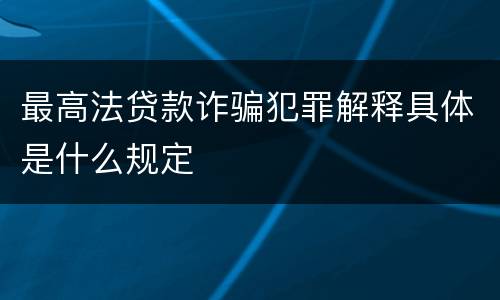 最高法贷款诈骗犯罪解释具体是什么规定