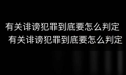 有关诽谤犯罪到底要怎么判定 有关诽谤犯罪到底要怎么判定的