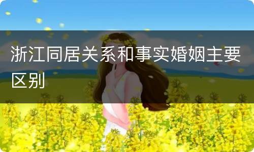 浙江同居关系和事实婚姻主要区别